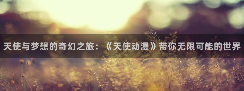 优质里番：天使与梦想的奇幻之旅：《天使动漫》带你无限可能的世界