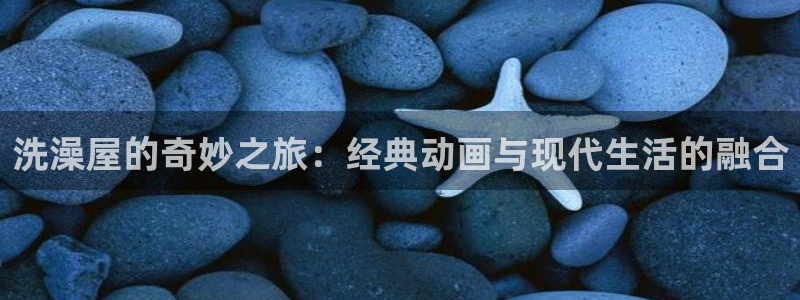 3d里番动漫网：洗澡屋的奇妙之旅：经典动画与现代生活的融合