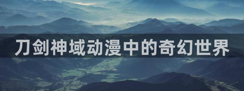 里番动漫名称：刀剑神域动漫中的奇幻世界
