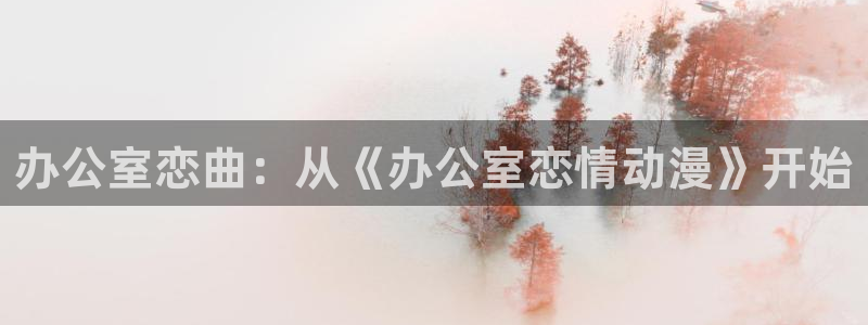 口里番漫画：办公室恋曲：从《办公室恋情动漫》开始