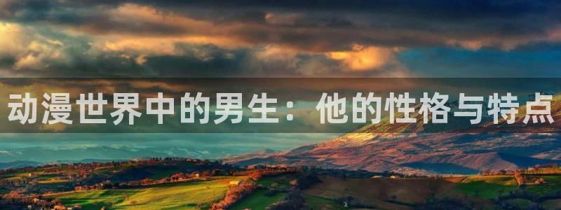 日本动漫里番网站：动漫世界中的男生：他的性格与特点