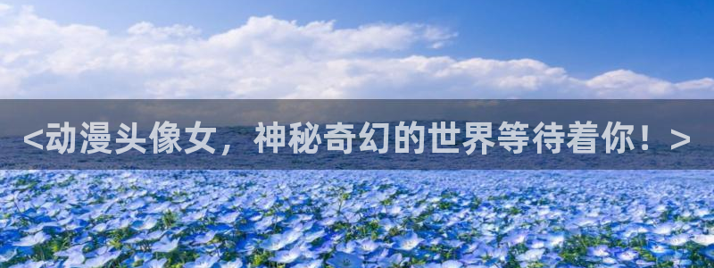 少女漫画里番漫画：<动漫头像女，神秘奇幻的世界等待着你！>