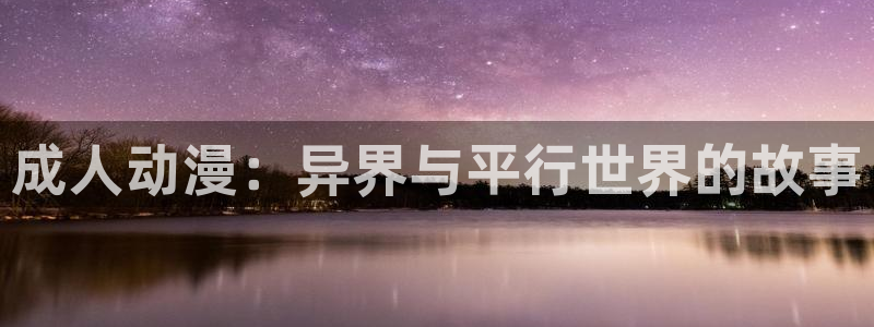 动漫里番acg：成人动漫：异界与平行世界的故事