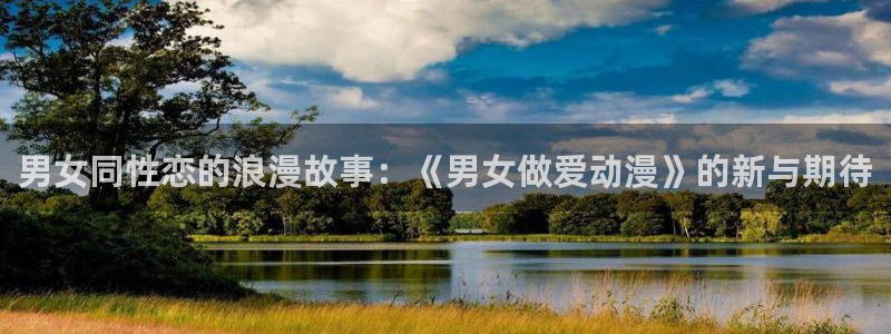 动漫里番免费看：男女同性恋的浪漫故事：《男女做爱动漫》的新与期待