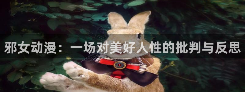 动漫在线里番：邪女动漫：一场对美好人性的批判与反思