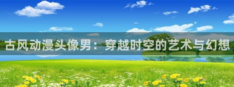 少女漫画大全里番：古风动漫头像男：穿越时空的艺术与幻想