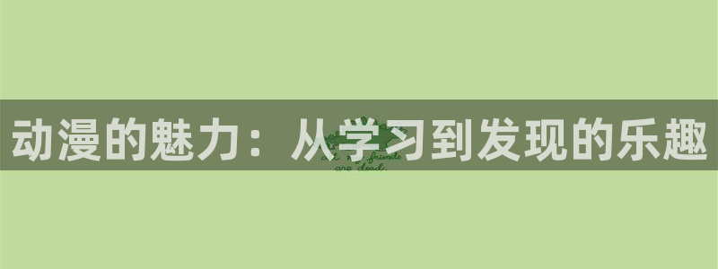 h里番动漫：动漫的魅力：从学习到发现的乐趣